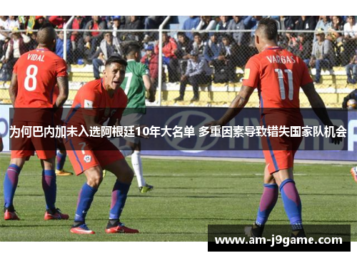 为何巴内加未入选阿根廷10年大名单 多重因素导致错失国家队机会