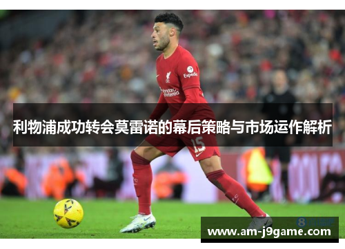 利物浦成功转会莫雷诺的幕后策略与市场运作解析