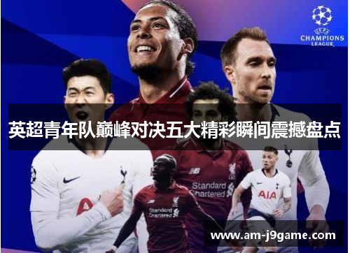 英超青年队巅峰对决五大精彩瞬间震撼盘点
