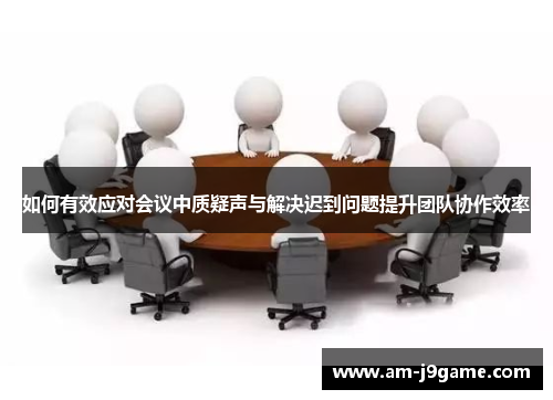 如何有效应对会议中质疑声与解决迟到问题提升团队协作效率