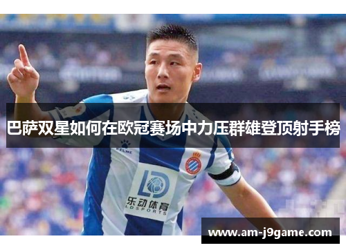 巴萨双星如何在欧冠赛场中力压群雄登顶射手榜