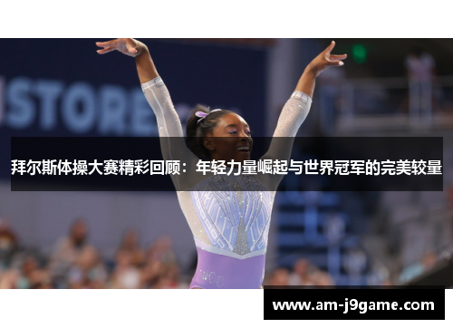拜尔斯体操大赛精彩回顾：年轻力量崛起与世界冠军的完美较量