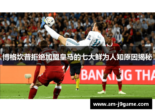 博格坎普拒绝加盟皇马的七大鲜为人知原因揭秘