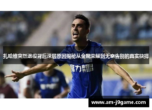 扎哈维突然退役背后深层原因揭秘从金靴荣耀到无奈告别的真实抉择