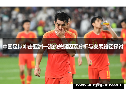 中国足球冲击亚洲一流的关键因素分析与发展路径探讨