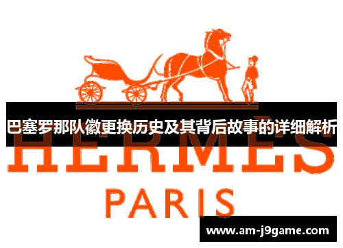 巴塞罗那队徽更换历史及其背后故事的详细解析 巴塞罗那队徽更换历史及其背后故事的详细解析