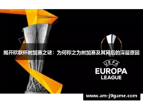揭开欧联杯附加赛之谜:为何称之为附加赛及其背后的深层原因 揭开欧联杯附加赛之谜:为何称之为附加赛及其背后的深层原因