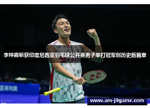 李梓嘉斩获印度尼西亚羽毛球公开赛男子单打冠军创历史新篇章