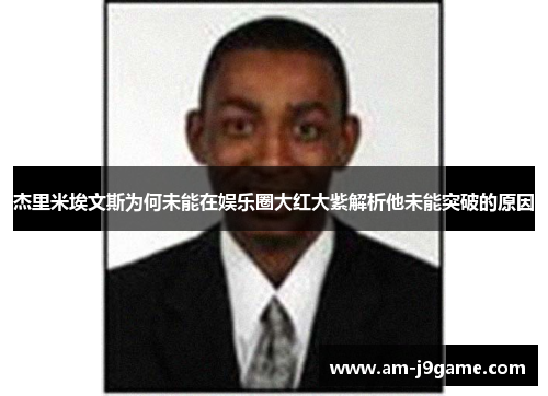 杰里米埃文斯为何未能在娱乐圈大红大紫解析他未能突破的原因