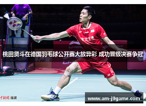 桃田贤斗在德国羽毛球公开赛大放异彩 成功晋级决赛争冠 桃田贤斗在德国羽毛球公开赛大放异彩 成功晋级决赛争冠