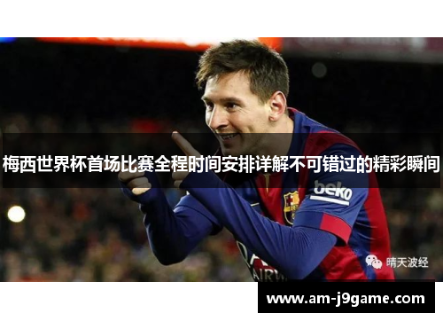 梅西世界杯首场比赛全程时间安排详解不可错过的精彩瞬间 梅西世界杯首场比赛全程时间安排详解不可错过的精彩瞬间