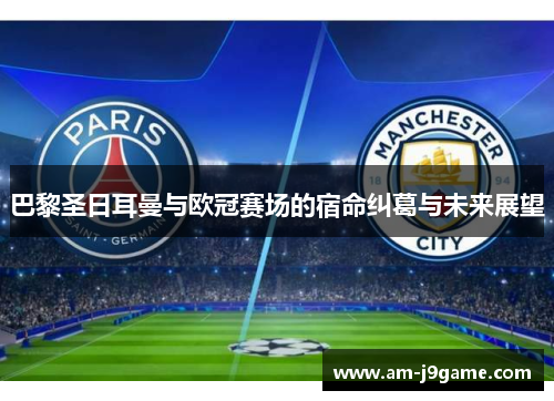 巴黎圣日耳曼与欧冠赛场的宿命纠葛与未来展望