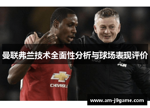 曼联弗兰技术全面性分析与球场表现评价