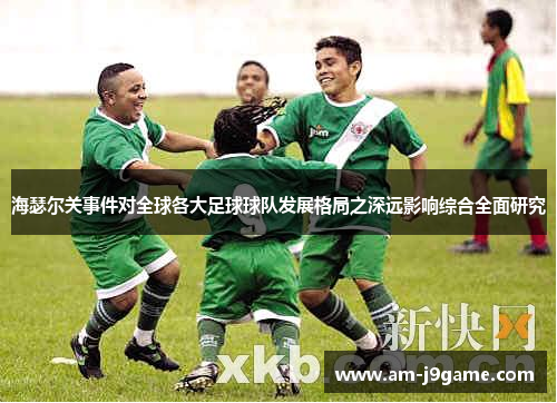 海瑟尔关事件对全球各大足球球队发展格局之深远影响综合全面研究