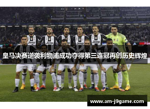 皇马决赛逆袭利物浦成功夺得第三连冠再创历史辉煌