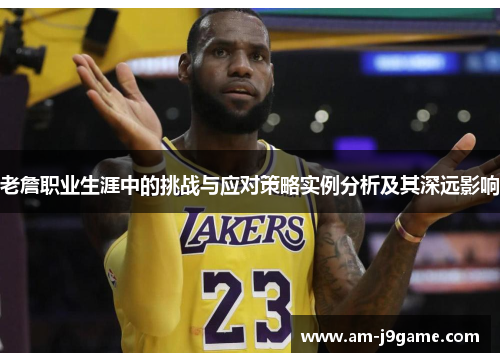 老詹职业生涯中的挑战与应对策略实例分析及其深远影响 老詹职业生涯中的挑战与应对策略实例分析及其深远影响