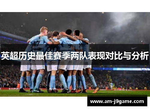 英超历史最佳赛季两队表现对比与分析 英超历史最佳赛季两队表现对比与分析