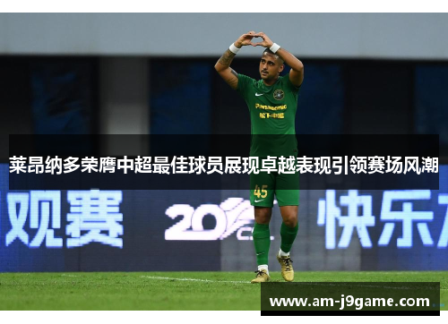 莱昂纳多荣膺中超最佳球员展现卓越表现引领赛场风潮 莱昂纳多荣膺中超最佳球员展现卓越表现引领赛场风潮