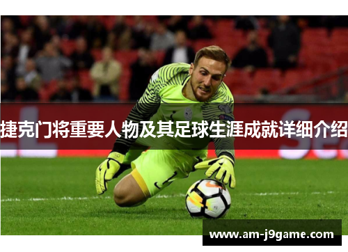 捷克门将重要人物及其足球生涯成就详细介绍 捷克门将重要人物及其足球生涯成就详细介绍