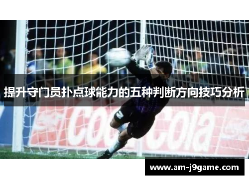 提升守门员扑点球能力的五种判断方向技巧分析