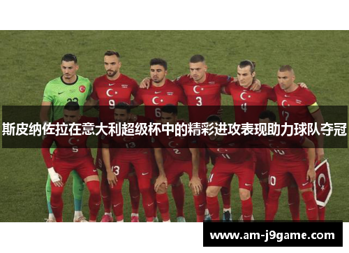 斯皮纳佐拉在意大利超级杯中的精彩进攻表现助力球队夺冠 斯皮纳佐拉在意大利超级杯中的精彩进攻表现助力球队夺冠