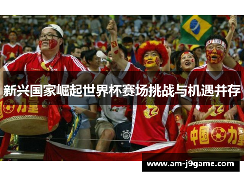 新兴国家崛起世界杯赛场挑战与机遇并存
