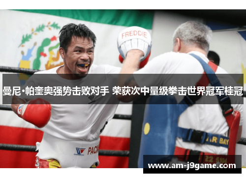曼尼·帕奎奥强势击败对手 荣获次中量级拳击世界冠军桂冠