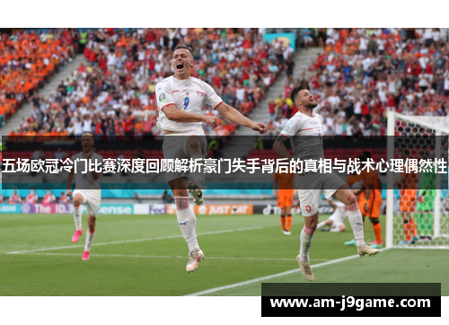 五场欧冠冷门比赛深度回顾解析豪门失手背后的真相与战术心理偶然性 五场欧冠冷门比赛深度回顾解析豪门失手背后的真相与战术心理偶然性