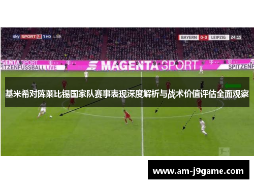 基米希对阵莱比锡国家队赛事表现深度解析与战术价值评估全面观察