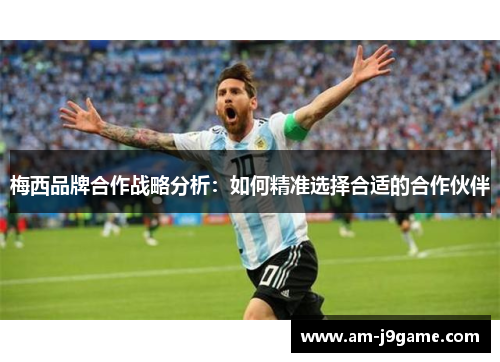 梅西品牌合作战略分析:如何精准选择合适的合作伙伴 梅西品牌合作战略分析:如何精准选择合适的合作伙伴