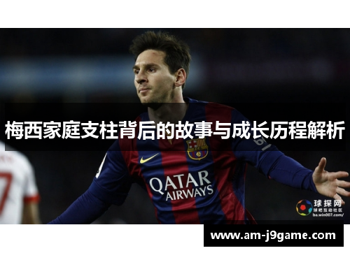 梅西家庭支柱背后的故事与成长历程解析 梅西家庭支柱背后的故事与成长历程解析