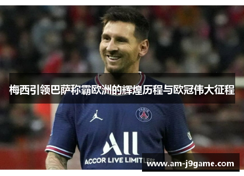 梅西引领巴萨称霸欧洲的辉煌历程与欧冠伟大征程