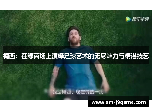 梅西:在绿茵场上演绎足球艺术的无尽魅力与精湛技艺 梅西:在绿茵场上演绎足球艺术的无尽魅力与精湛技艺