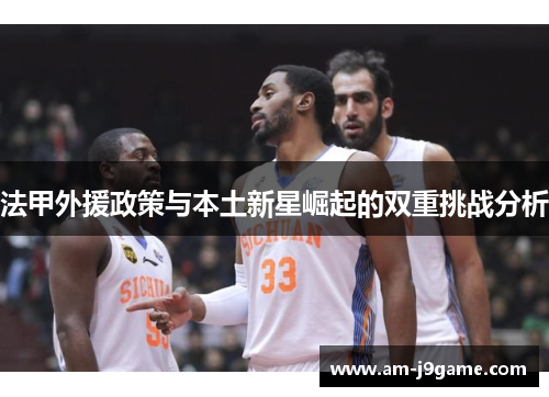 法甲外援政策与本土新星崛起的双重挑战分析 法甲外援政策与本土新星崛起的双重挑战分析