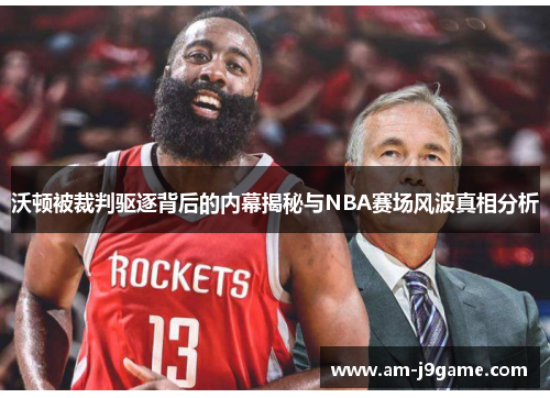 沃顿被裁判驱逐背后的内幕揭秘与NBA赛场风波真相分析
