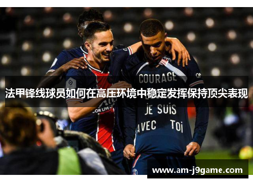 法甲锋线球员如何在高压环境中稳定发挥保持顶尖表现 法甲锋线球员如何在高压环境中稳定发挥保持顶尖表现