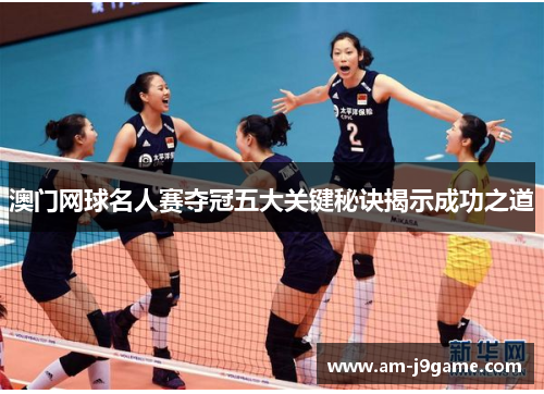 澳门网球名人赛夺冠五大关键秘诀揭示成功之道 澳门网球名人赛夺冠五大关键秘诀揭示成功之道