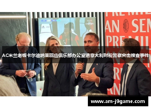 AC米兰老板卡尔迪纳莱回应俱乐部办公室遭意大利财税警察突击搜查事件