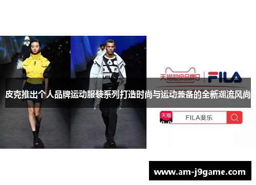 皮克推出个人品牌运动服装系列打造时尚与运动兼备的全新潮流风尚