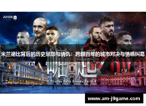 米兰德比背后的历史恩怨与情仇：跨越百年的城市对决与情感纠葛