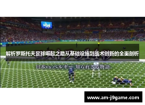 解析罗斯托夫足球崛起之路从基础设施到战术创新的全面剖析 解析罗斯托夫足球崛起之路从基础设施到战术创新的全面剖析