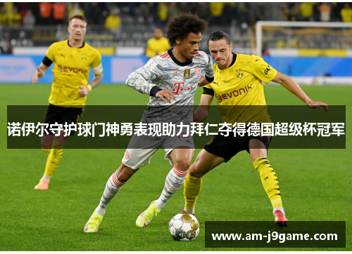 诺伊尔守护球门神勇表现助力拜仁夺得德国超级杯冠军 诺伊尔守护球门神勇表现助力拜仁夺得德国超级杯冠军