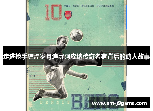 走进枪手辉煌岁月追寻阿森纳传奇名宿背后的动人故事 走进枪手辉煌岁月追寻阿森纳传奇名宿背后的动人故事