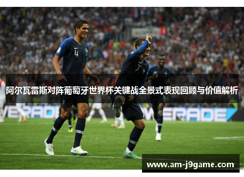 阿尔瓦雷斯对阵葡萄牙世界杯关键战全景式表现回顾与价值解析 阿尔瓦雷斯对阵葡萄牙世界杯关键战全景式表现回顾与价值解析