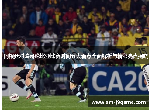 阿根廷对阵哥伦比亚比赛时间五大看点全面解析与精彩亮点揭晓 阿根廷对阵哥伦比亚比赛时间五大看点全面解析与精彩亮点揭晓